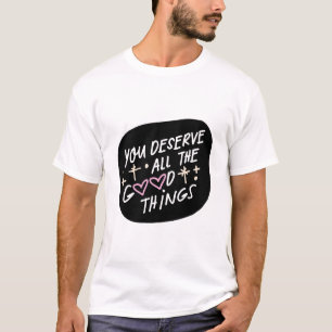 You Deserve All the Good Things – Affirmation Typo T-Shirt