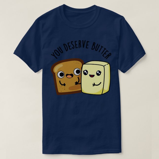 You Deserve Butter Cute Food Pun 1 T-Shirt (Design Front)