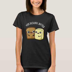 You Deserve Butter Funny Food Pun Dark BG T-Shirt
