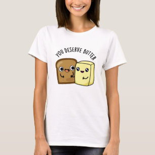 You Deserve Butter Funny Food Pun  T-Shirt