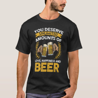 You Deserve Un Amounts Of Love Happiness And Beer T-Shirt