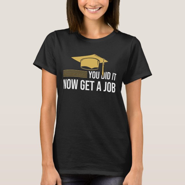 You Did It Now Get A Job Funny Graduation College  T-Shirt (Front)
