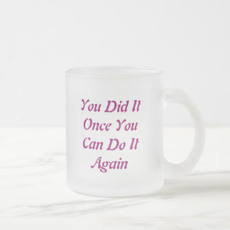 You Did It Once YouCan Do ItAgain, You Did ItOn... Frosted Glass Coffee Mug