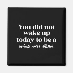 You Did Not Wake Up Today To Be Weak Motivational Magnet