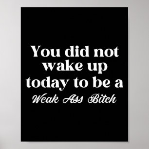 You Did Not Wake Up Today To Be Weak Motivational  Poster