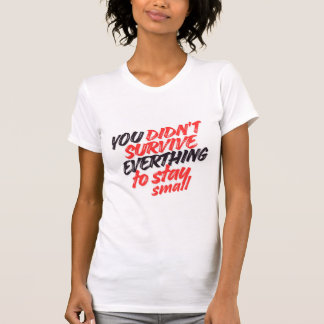 You Didn't Survive Everything Just to Stay Small  T-Shirt