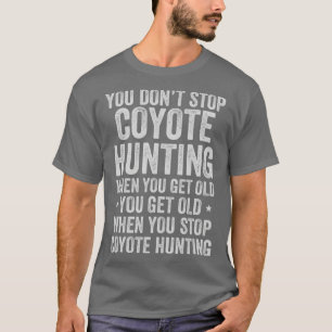 You Do Not Stop Coyote Hunting When you Get Old Yo T-Shirt