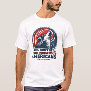 You Don’t Get More American Than Indigenous Americ T-Shirt