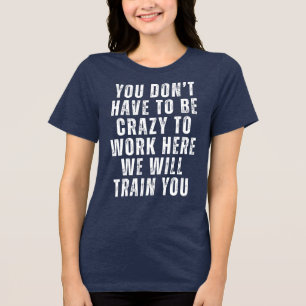 You Don’t Have to Be Crazy - Funny Office Humour Tri-Blend Shirt