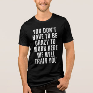 You Don’t Have to Be Crazy - Funny Office Humour Tri-Blend Shirt