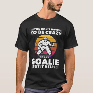 You don t have to be crazy to be a goalie but it T-Shirt
