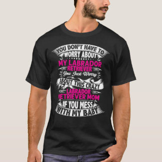 You Don T Have To Worry About My Labrador Retrieve T-Shirt