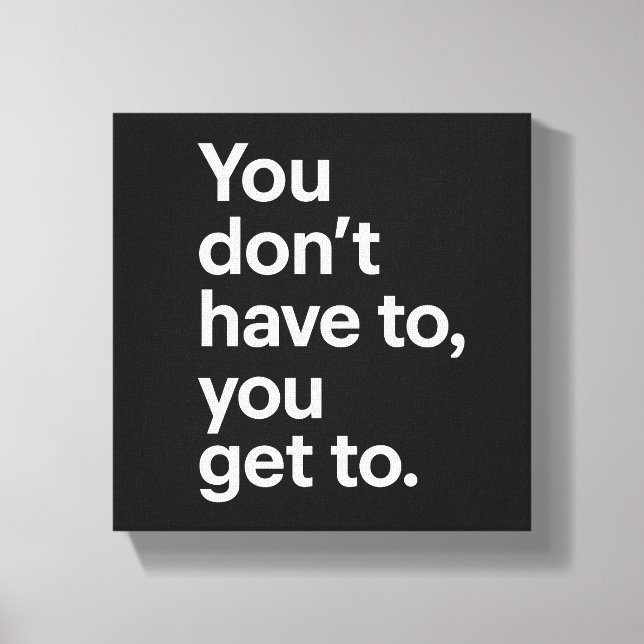 You Don’t Have To, You Get To Canvas Print (Front)
