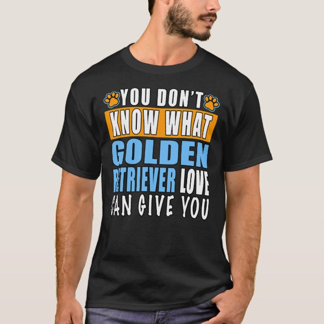 You Don’t Know What Golden Retriever Love Can Give T-Shirt (Front)