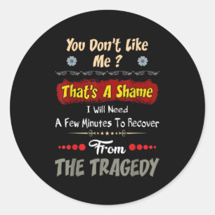 You Don’t Like Me That’s A Shame Funny Quote Gift  Classic Round Sticker