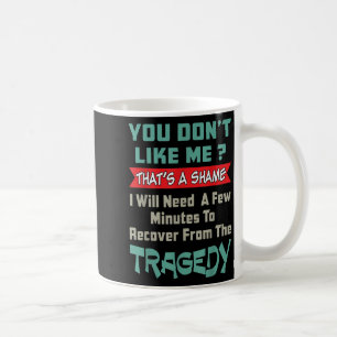 You Don’t Like Me That’s A Shame Funny Quote Gift Coffee Mug