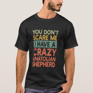 You Don t Scare Me Anatolian Shepherd Owner Dog Fu T-Shirt