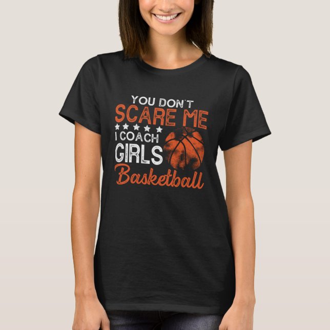 You Don t Scare Me I Coach Girls Basketball Best c T-Shirt (Front)