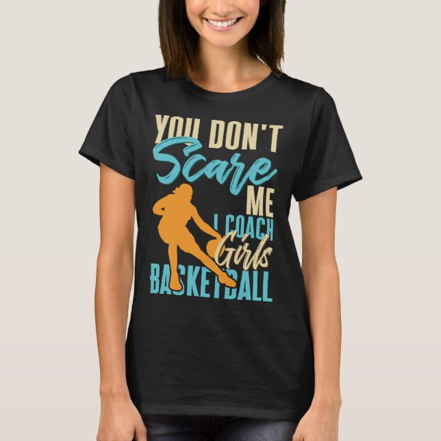 You Don t Scare Me I Coach Girls Basketball Court  T-Shirt (Front)