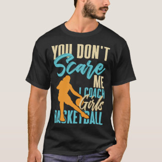 You Don t Scare Me I Coach Girls Basketball Court  T-Shirt