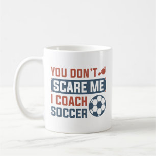 You Don’t Scare Me I Coach Soccer Coffee Mug