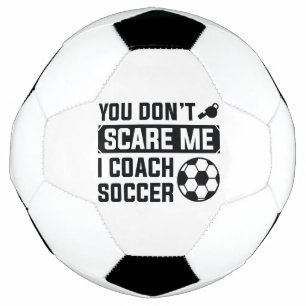 You Don’t Scare Me I Coach Soccer Football