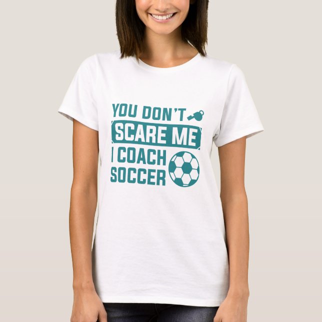 You Don’t Scare Me I Coach Soccer T-Shirt (Front)