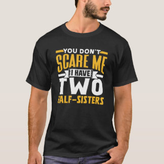 You Don t Scare Me I Have Two Half Sisters Pun Sar T-Shirt