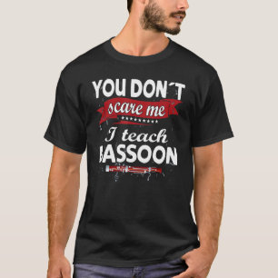 You don´t scare me. I teach Bassoon Funny Bassoon T-Shirt
