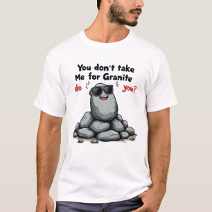 You Don’t Take Me for Granite, Do You? T-Shirt