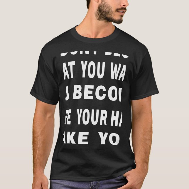 You Don't Become What You Want Motivational Quote T-Shirt (Front)