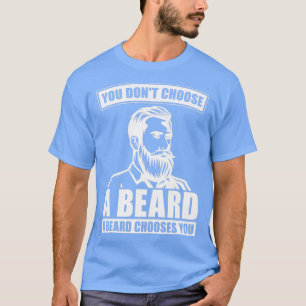 You DonT Choose A Beard A Beard Chooses You Full B T-Shirt