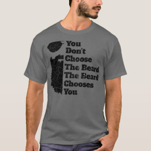 You Dont Choose The Beard The Beard Chooses You 4 T-Shirt