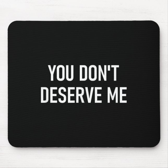 You Don't Deserve Me, Funny, Jokes, Sarcastic, Fam Mouse Mat (Front)