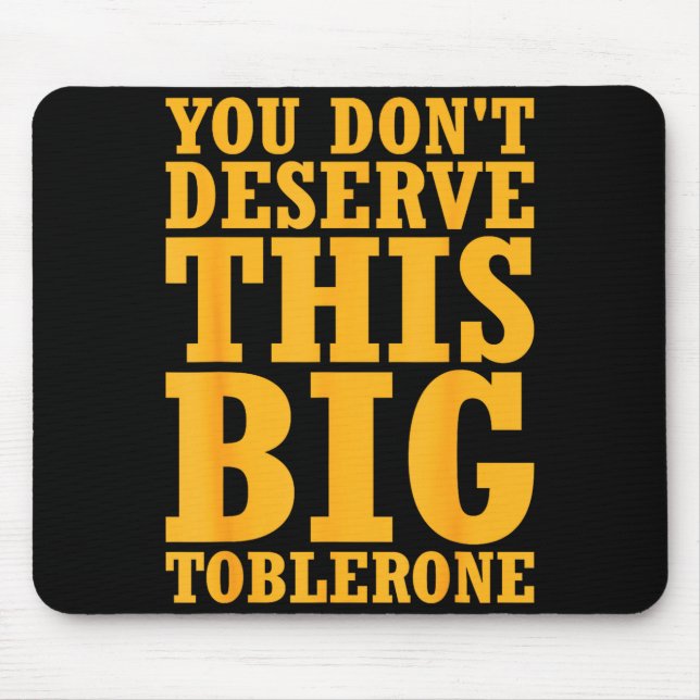You Dont Deserve This Big Toblerone  Mouse Mat (Front)