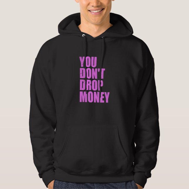 You Don't Drop Money Apparel Hoodie (Front)