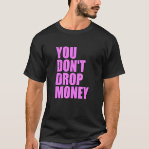 You Don't Drop Money Apparel T-Shirt
