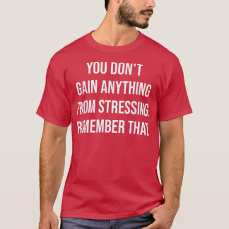You Don't Gain Anything From Stressing  Gym Motiva T-Shirt