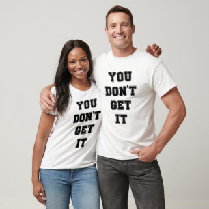 You don't get it T-Shirt
