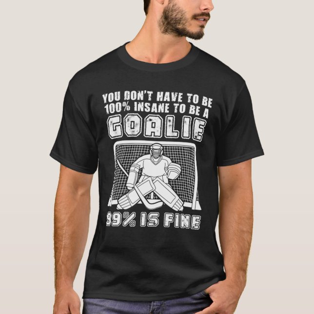 You Don't Have To Be 100% Insane To Be A Goalie Ic T-Shirt (Front)
