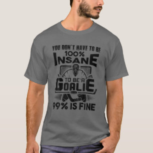 You Don't Have To Be 100% Insane To Be A Goalie Ic T-Shirt