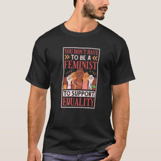 You Don'T Have To Be A Feminist To Support Equalit T-Shirt