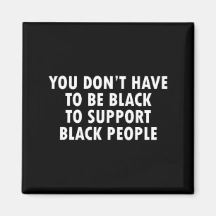 You Dont Have To Be Black To Suprt Black People  Magnet