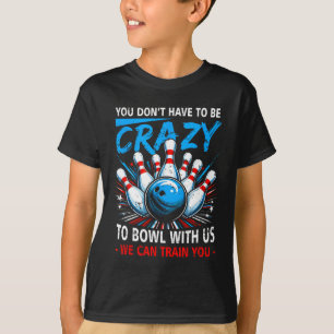 You Dont Have To Be Crazy Bowl Us We Can Train You T-Shirt