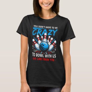 You Dont Have To Be Crazy Bowl Us We Can Train You T-Shirt
