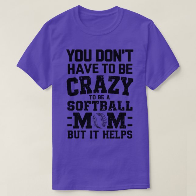 YOU DONT HAVE TO BE CRAZY TO BE A SOFTBALL MOM BUT T-Shirt (Design Front)