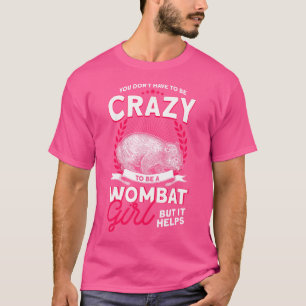 You Don'T Have To Be Crazy To Be A Wombat Girl Mar T-Shirt