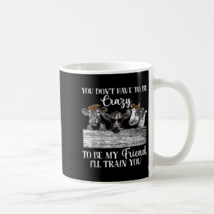 You Dont Have To Be Crazy To Be Friend I'll Train Coffee Mug