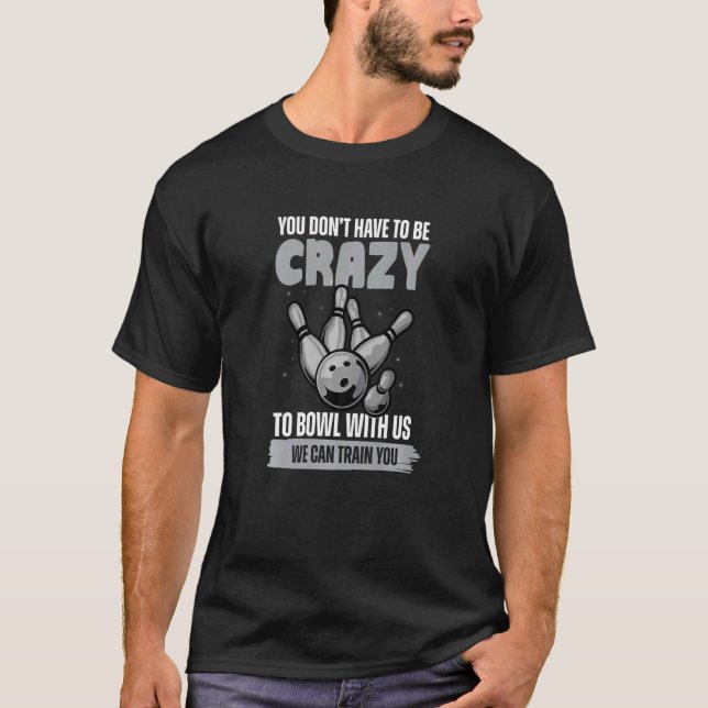 You Don't have to be crazy to bowl - bowling ball  T-Shirt (Front)