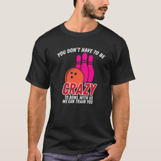 You Dont Have To Be Crazy To Bowl With Us   Bowler T-Shirt